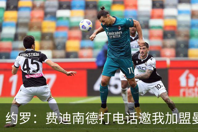 约罗：费迪南德打电话邀我加盟曼联 让我倍感荣幸